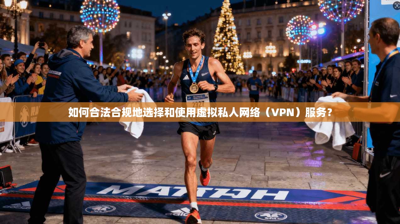 如何合法合规地选择和使用虚拟私人网络(VPN)服务? 如何合法合规地选择和使用虚拟私人网络(VPN)服务?