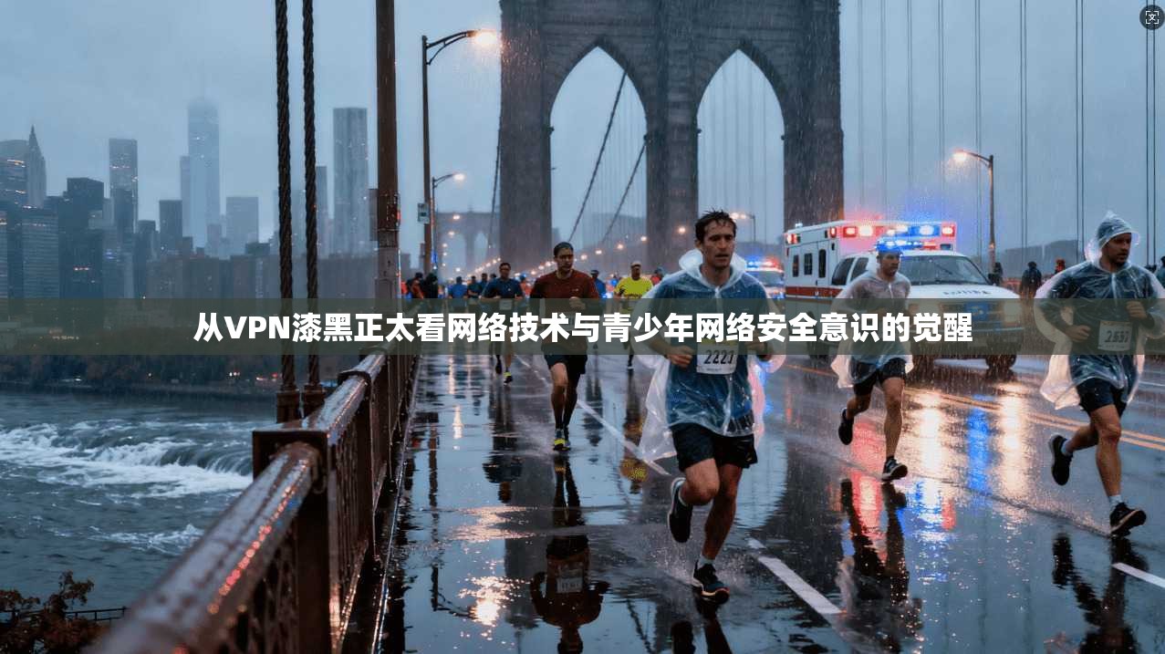 从VPN漆黑正太看网络技术与青少年网络安全意识的觉醒 从VPN漆黑正太看网络技术与青少年网络安全意识的觉醒