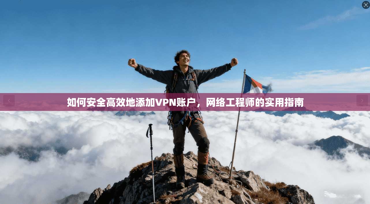如何安全高效地添加VPN账户,网络工程师的实用指南 如何安全高效地添加VPN账户,网络工程师的实用指南