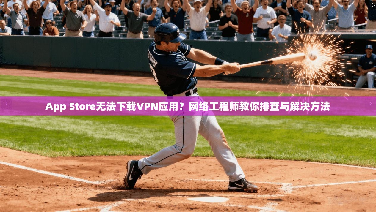 App Store无法下载VPN应用？网络工程师教你排查与解决方法