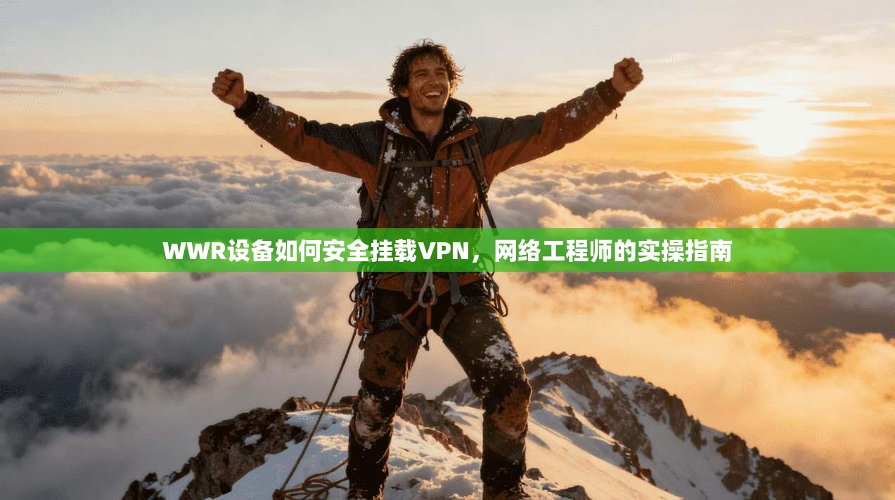 WWR设备如何安全挂载VPN,网络工程师的实操指南 WWR设备如何安全挂载VPN,网络工程师的实操指南