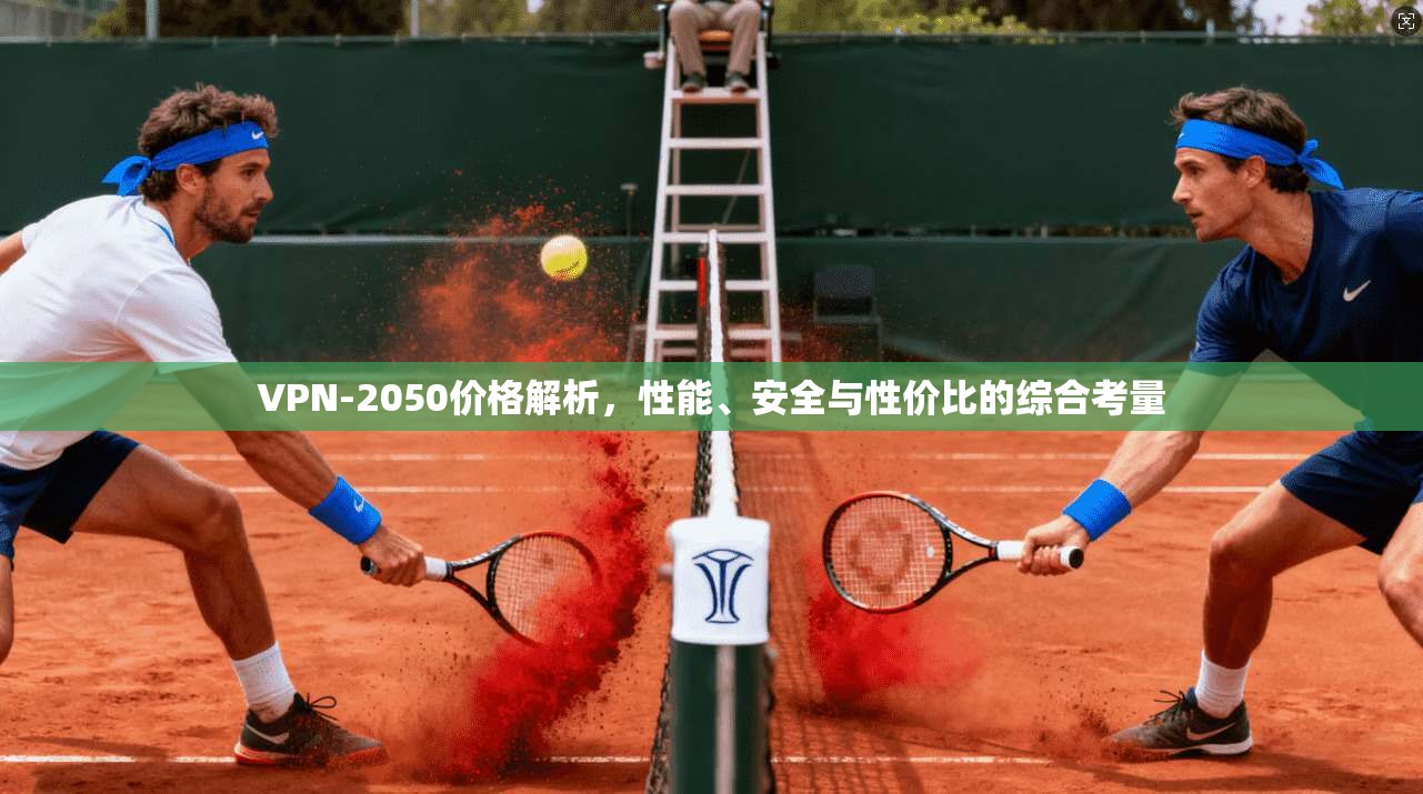 VPN-2050价格解析,性能、安全与性价比的综合考量 VPN-2050价格解析,性能、安全与性价比的综合考量