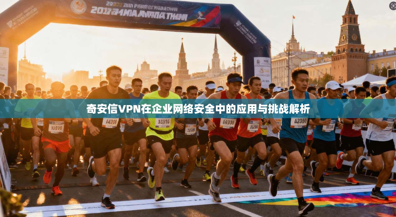奇安信VPN在企业网络安全中的应用与挑战解析