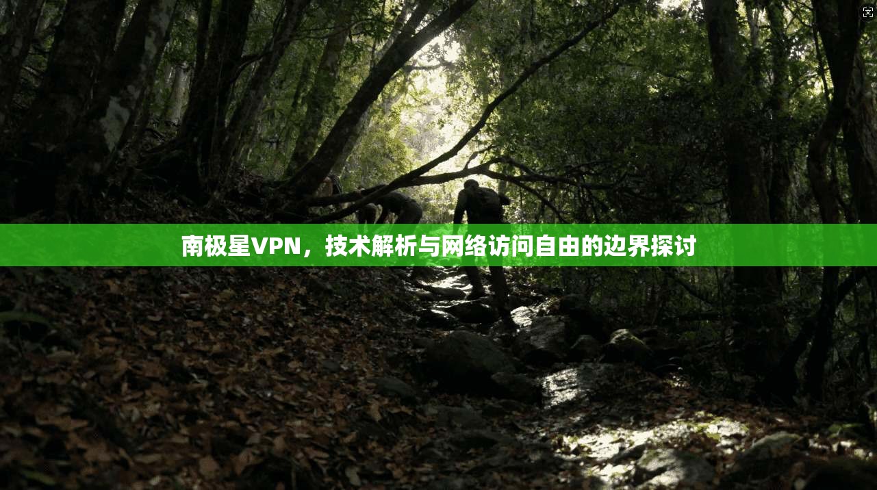 南极星VPN,技术解析与网络访问自由的边界探讨 南极星VPN,技术解析与网络访问自由的边界探讨