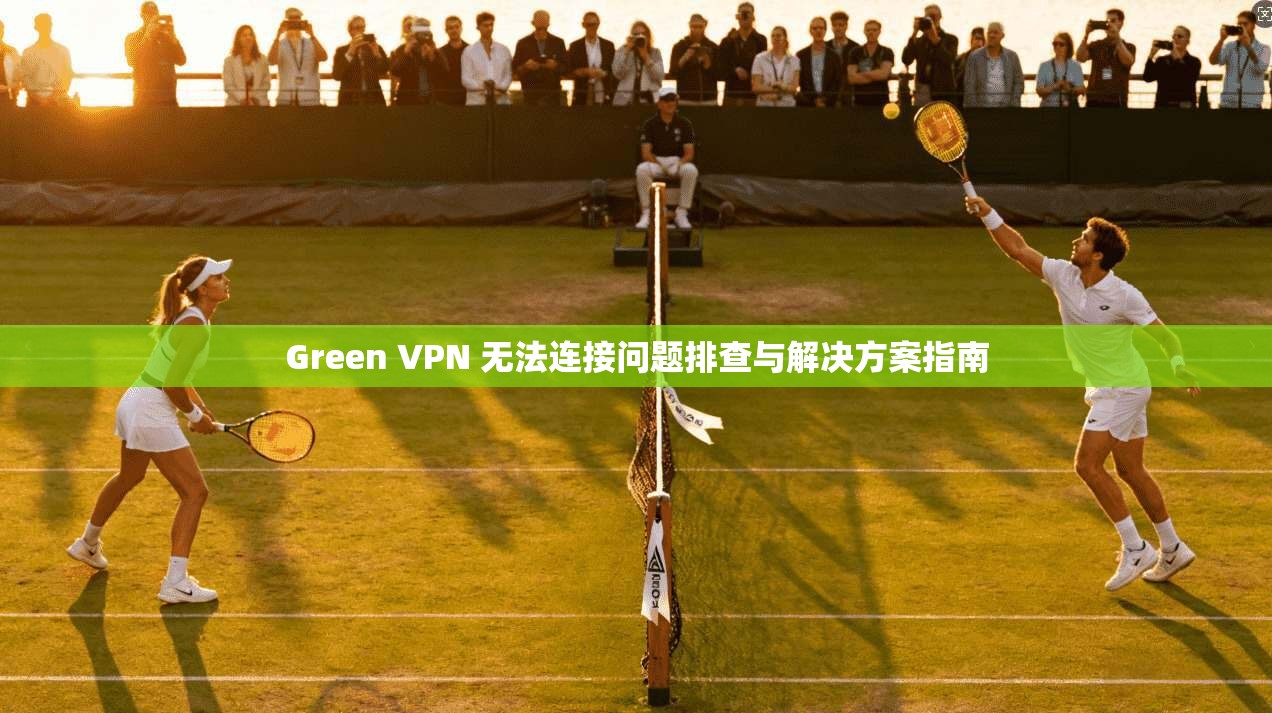 Green VPN 无法连接问题排查与解决方案指南 Green VPN 无法连接问题排查与解决方案指南