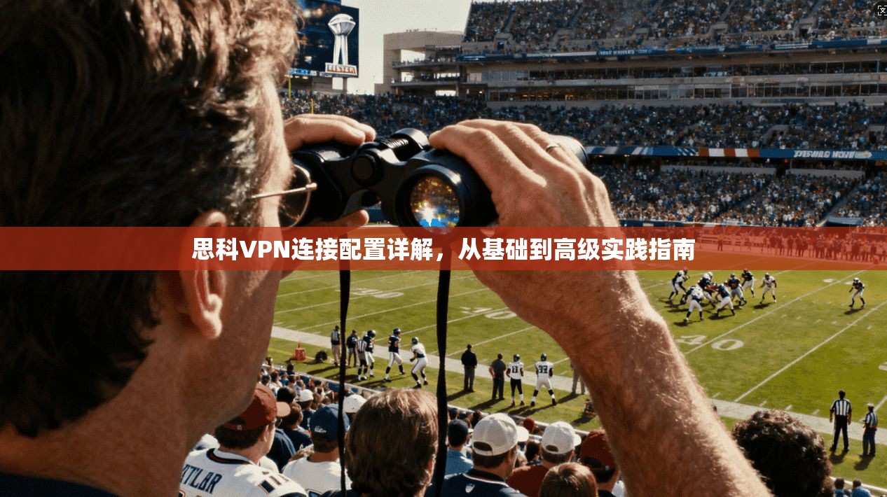 思科VPN连接配置详解,从基础到高级实践指南 思科VPN连接配置详解,从基础到高级实践指南