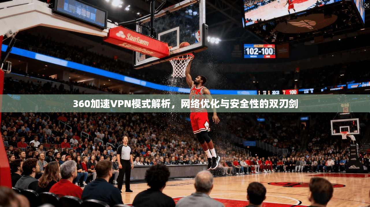 360加速VPN模式解析,网络优化与安全性的双刃剑 360加速VPN模式解析,网络优化与安全性的双刃剑