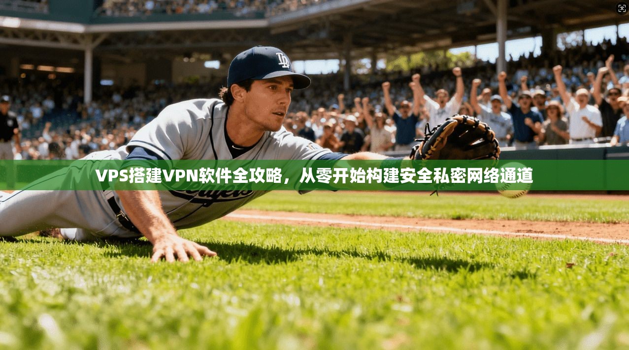 VPS搭建VPN软件全攻略,从零开始构建安全私密网络通道 VPS搭建VPN软件全攻略,从零开始构建安全私密网络通道