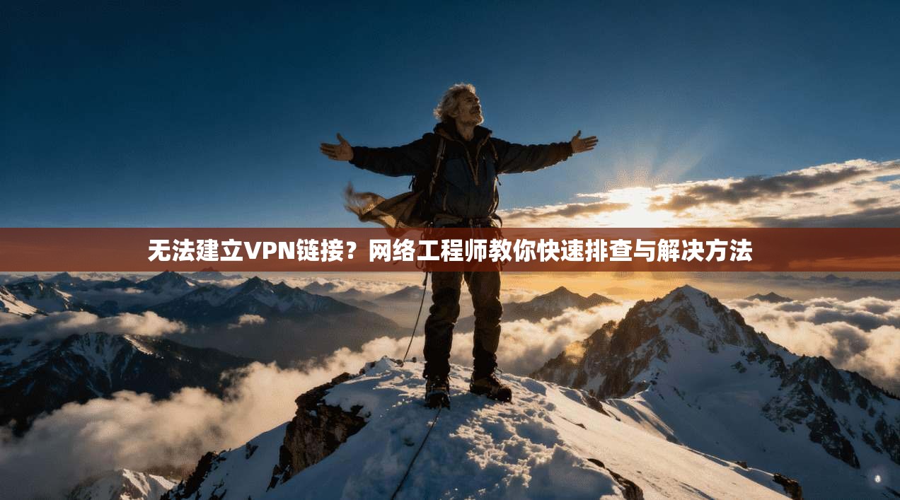 无法建立VPN链接?网络工程师教你快速排查与解决方法 无法建立VPN链接?网络工程师教你快速排查与解决方法
