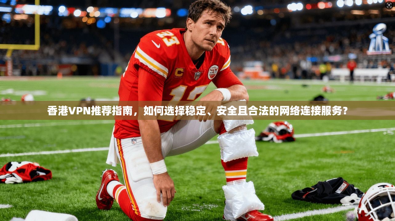 香港VPN推荐指南,如何选择稳定、安全且合法的网络连接服务? 香港VPN推荐指南,如何选择稳定、安全且合法的网络连接服务?