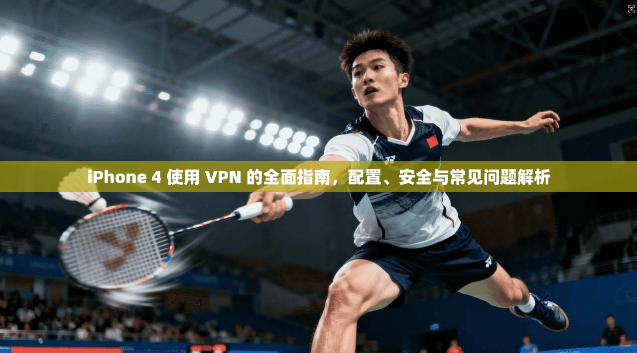 iPhone 4 使用 VPN 的全面指南,配置、安全与常见问题解析 iPhone 4 使用 VPN 的全面指南,配置、安全与常见问题解析