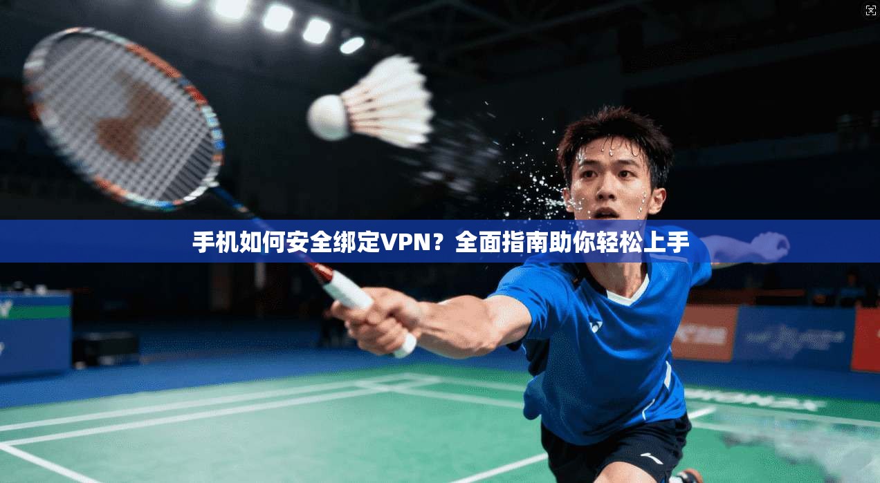 手机如何安全绑定VPN?全面指南助你轻松上手 手机如何安全绑定VPN?全面指南助你轻松上手