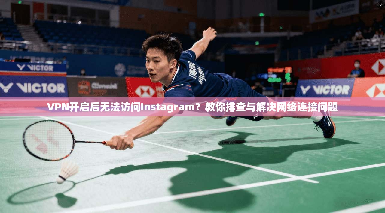 VPN开启后无法访问Instagram?教你排查与解决网络连接问题 VPN开启后无法访问Instagram?教你排查与解决网络连接问题