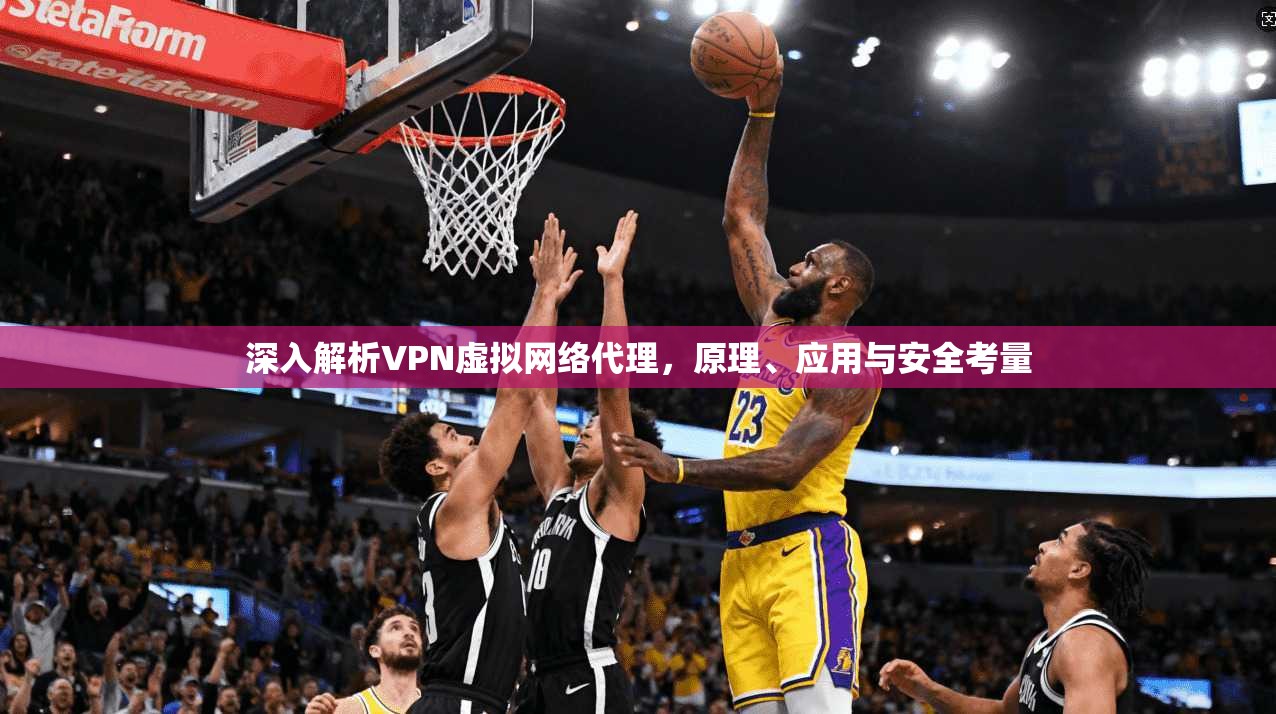 深入解析VPN虚拟网络代理,原理、应用与安全考量 深入解析VPN虚拟网络代理,原理、应用与安全考量