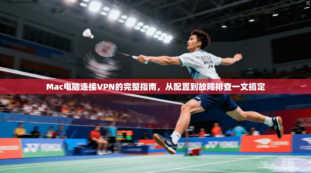 Mac电脑连接VPN的完整指南,从配置到故障排查一文搞定 Mac电脑连接VPN的完整指南,从配置到故障排查一文搞定
