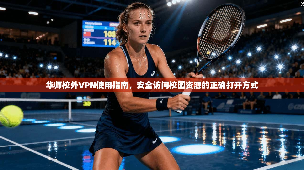 华师校外VPN使用指南，安全访问校园资源的正确打开方式