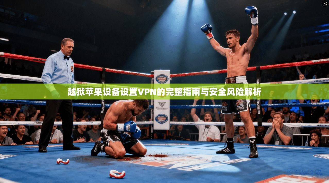 越狱苹果设备设置VPN的完整指南与安全风险解析 越狱苹果设备设置VPN的完整指南与安全风险解析