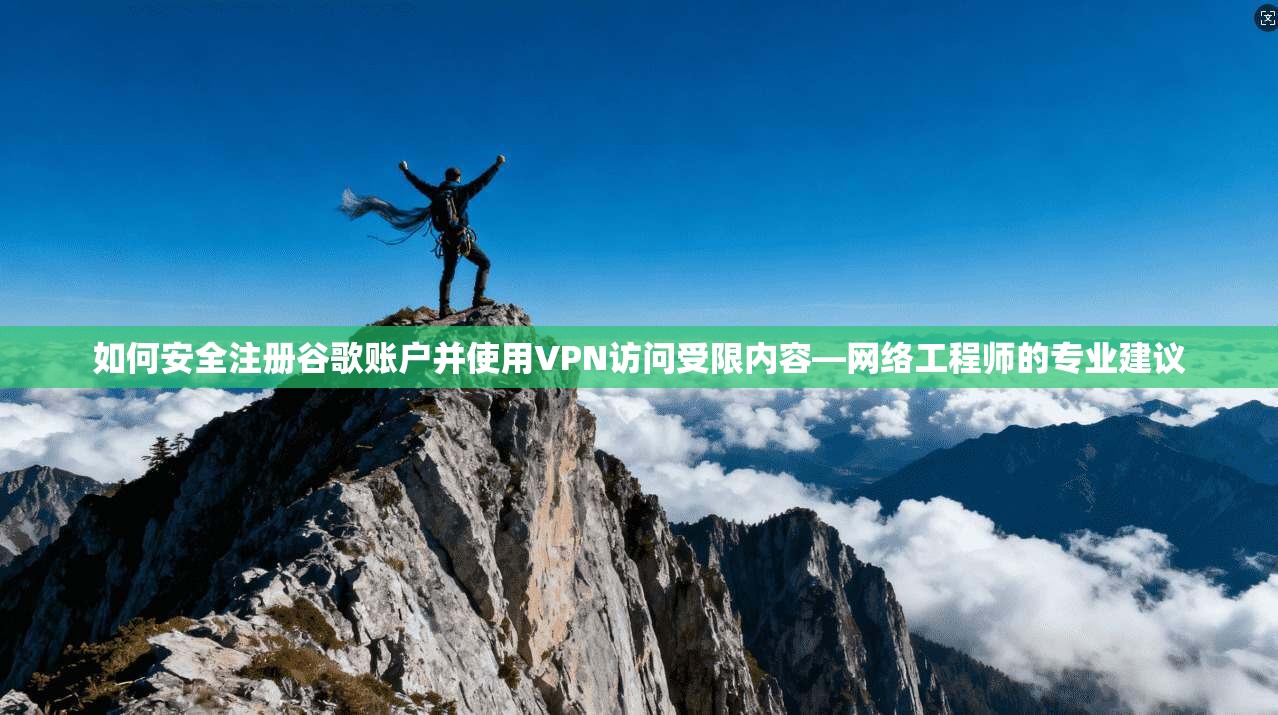 如何安全注册谷歌账户并使用VPN访问受限内容—网络工程师的专业建议 如何安全注册谷歌账户并使用VPN访问受限内容—网络工程师的专业建议