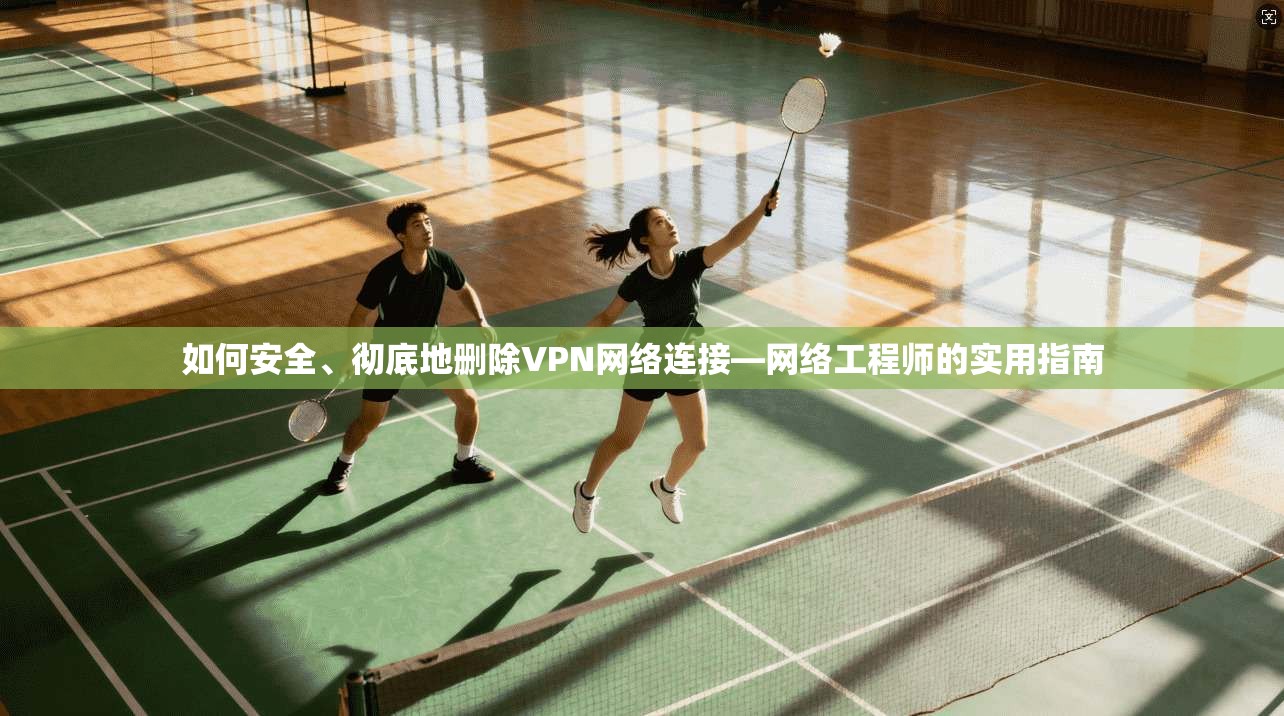 如何安全、彻底地删除VPN网络连接—网络工程师的实用指南 如何安全、彻底地删除VPN网络连接—网络工程师的实用指南