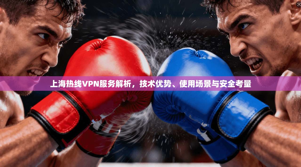 上海热线VPN服务解析,技术优势、使用场景与安全考量 上海热线VPN服务解析,技术优势、使用场景与安全考量
