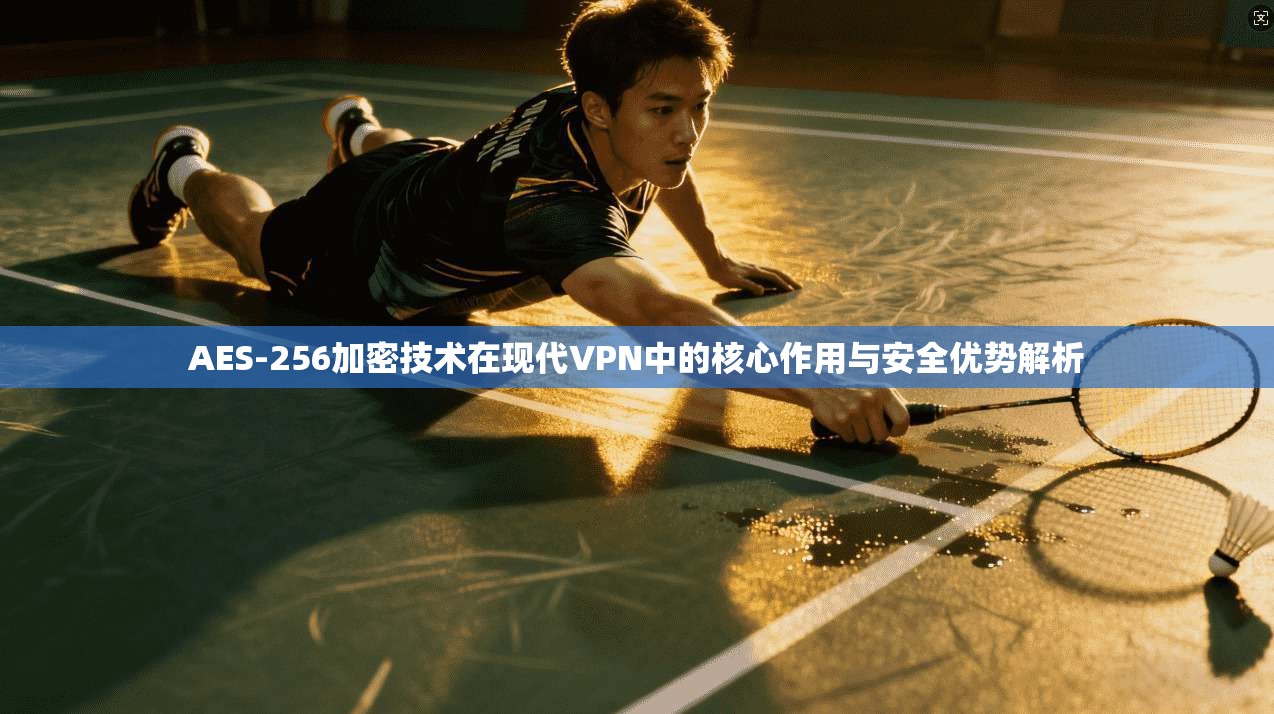 AES-256加密技术在现代VPN中的核心作用与安全优势解析 AES-256加密技术在现代VPN中的核心作用与安全优势解析
