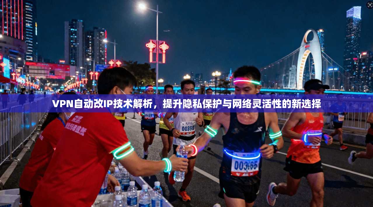 VPN自动改IP技术解析，提升隐私保护与网络灵活性的新选择