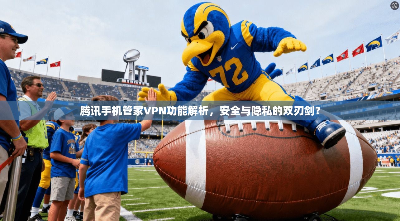 腾讯手机管家VPN功能解析,安全与隐私的双刃剑? 腾讯手机管家VPN功能解析,安全与隐私的双刃剑?