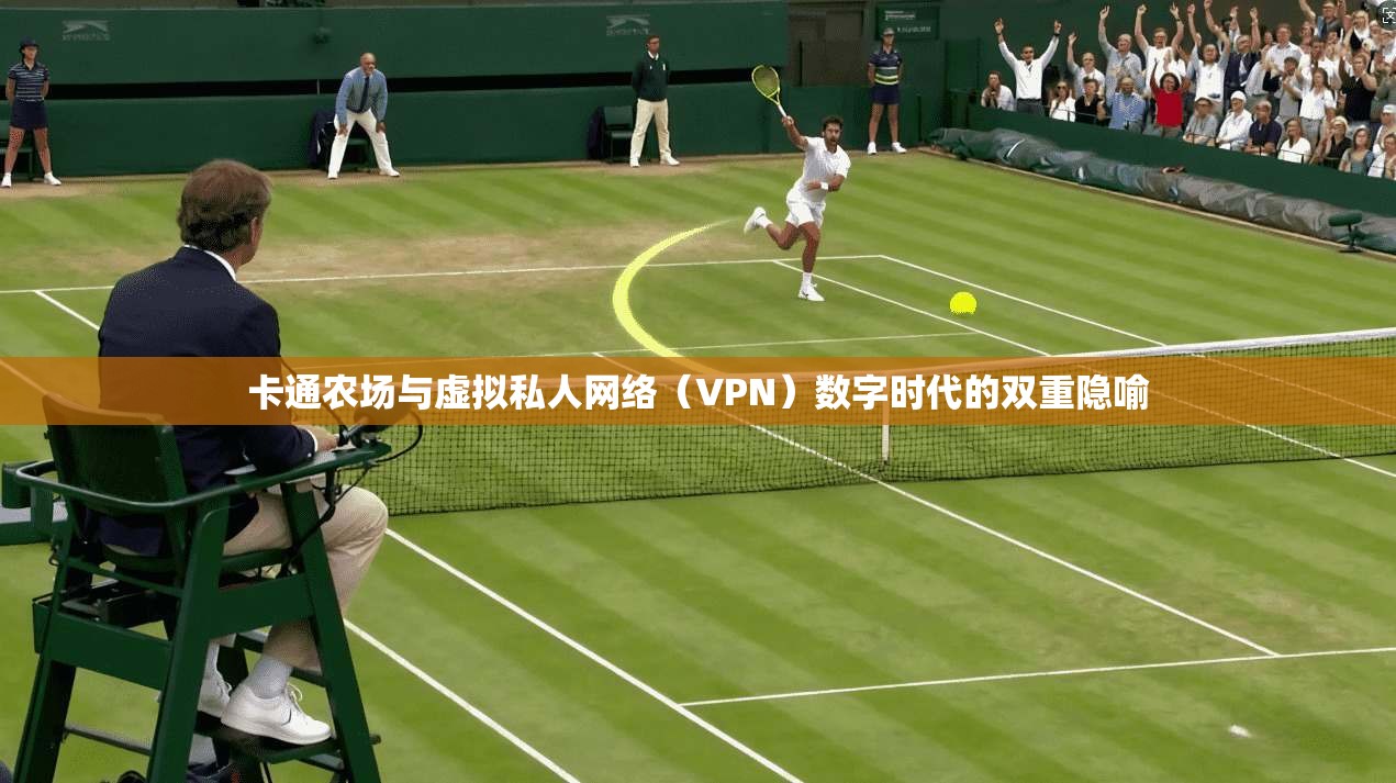 卡通农场与虚拟私人网络(VPN)数字时代的双重隐喻 卡通农场与虚拟私人网络(VPN)数字时代的双重隐喻