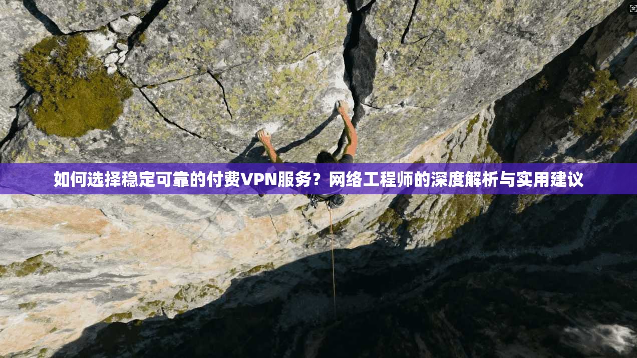 如何选择稳定可靠的付费VPN服务?网络工程师的深度解析与实用建议 如何选择稳定可靠的付费VPN服务?网络工程师的深度解析与实用建议