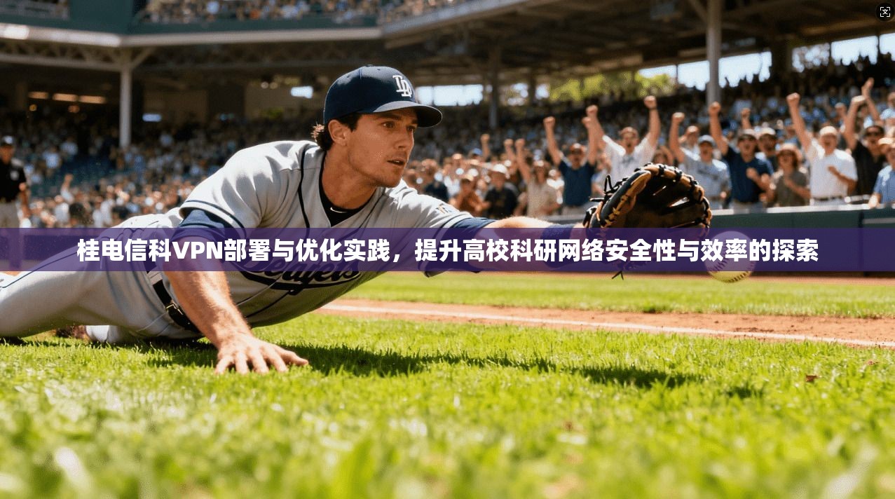桂电信科VPN部署与优化实践,提升高校科研网络安全性与效率的探索 桂电信科VPN部署与优化实践,提升高校科研网络安全性与效率的探索