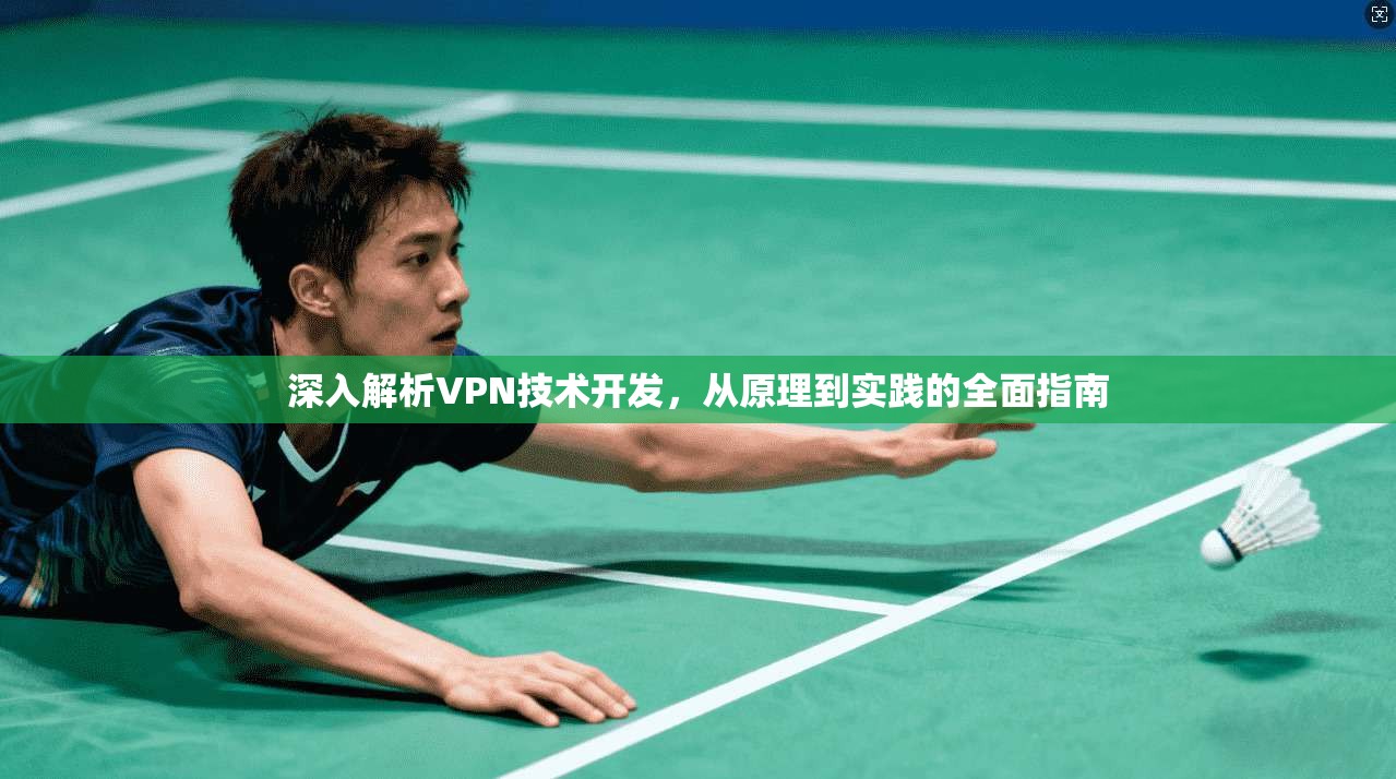 深入解析VPN技术开发,从原理到实践的全面指南 深入解析VPN技术开发,从原理到实践的全面指南