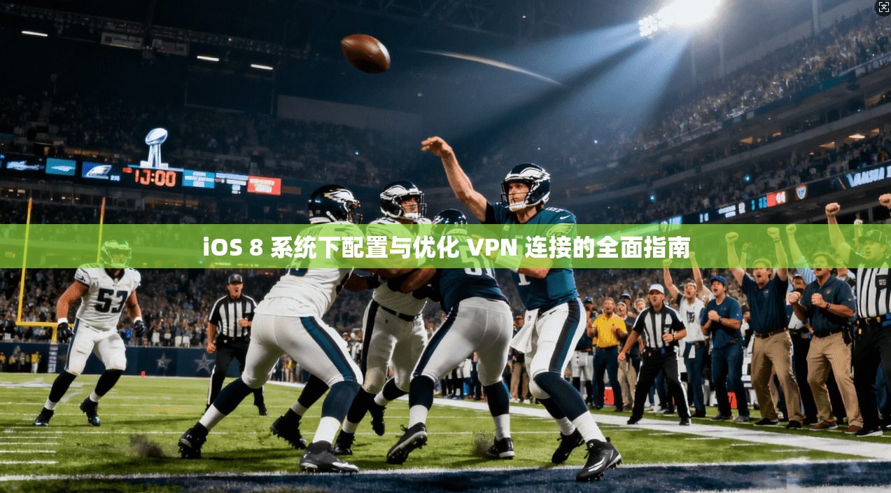 iOS 8 系统下配置与优化 VPN 连接的全面指南 iOS 8 系统下配置与优化 VPN 连接的全面指南
