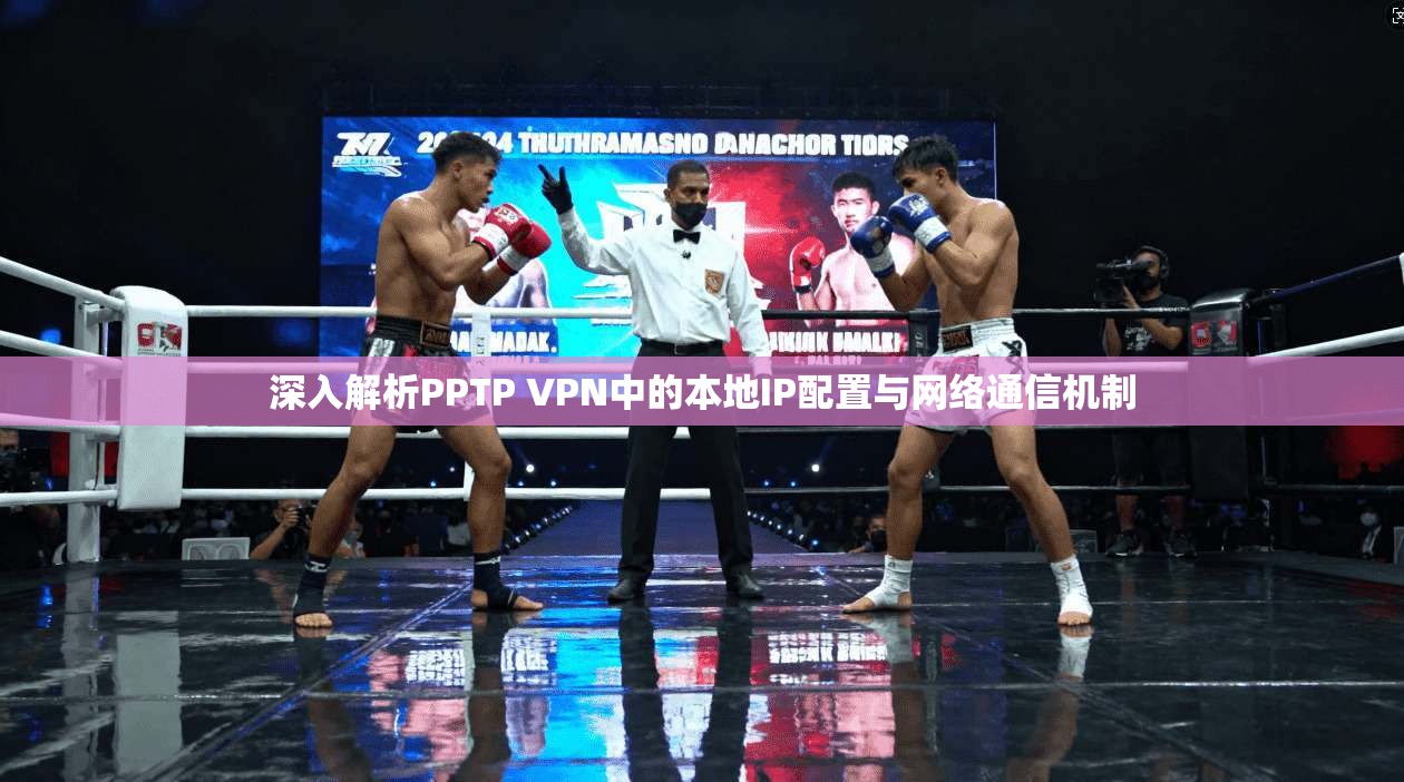 深入解析PPTP VPN中的本地IP配置与网络通信机制 深入解析PPTP VPN中的本地IP配置与网络通信机制