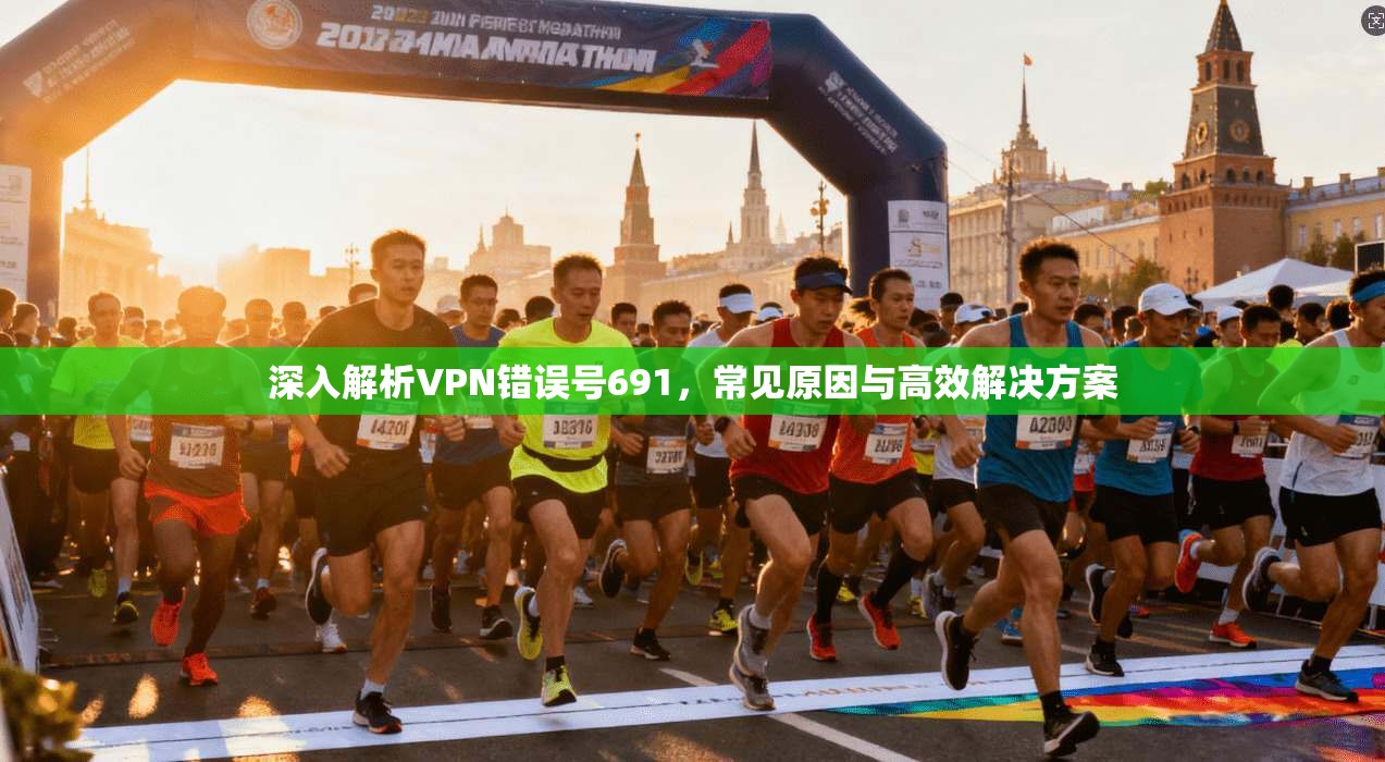 深入解析VPN错误号691,常见原因与高效解决方案 深入解析VPN错误号691,常见原因与高效解决方案