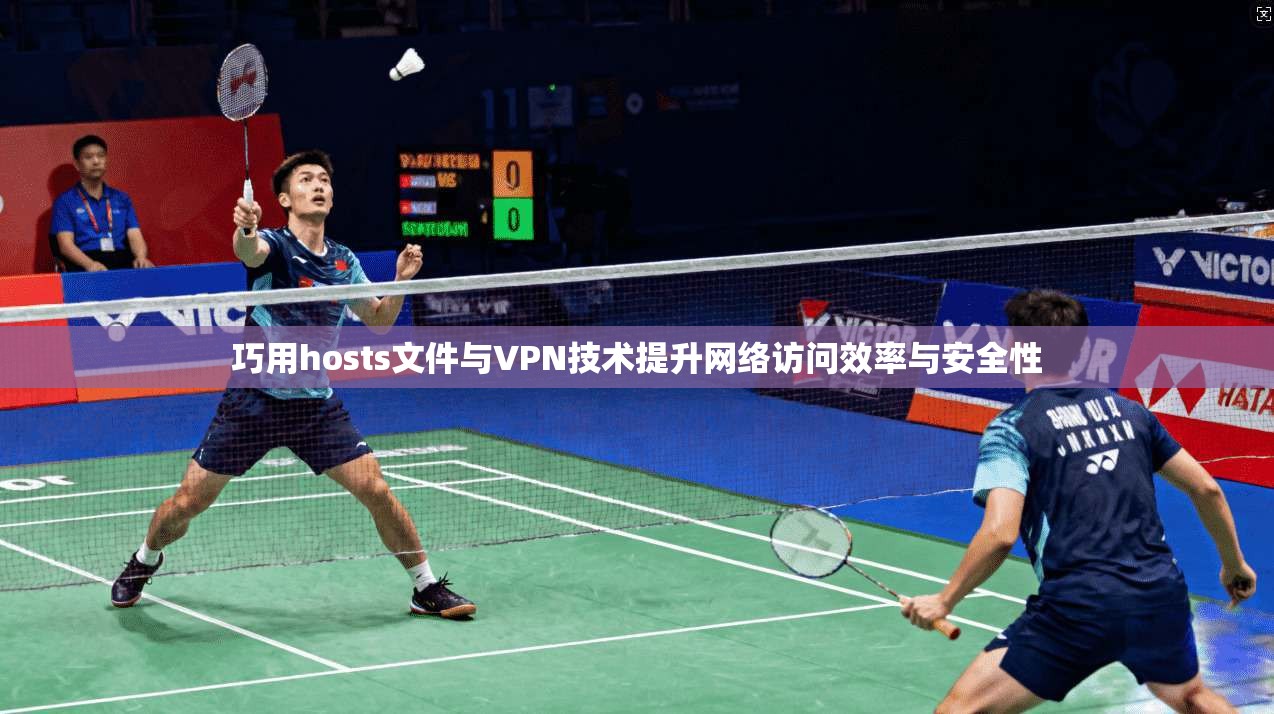 巧用hosts文件与VPN技术提升网络访问效率与安全性 巧用hosts文件与VPN技术提升网络访问效率与安全性
