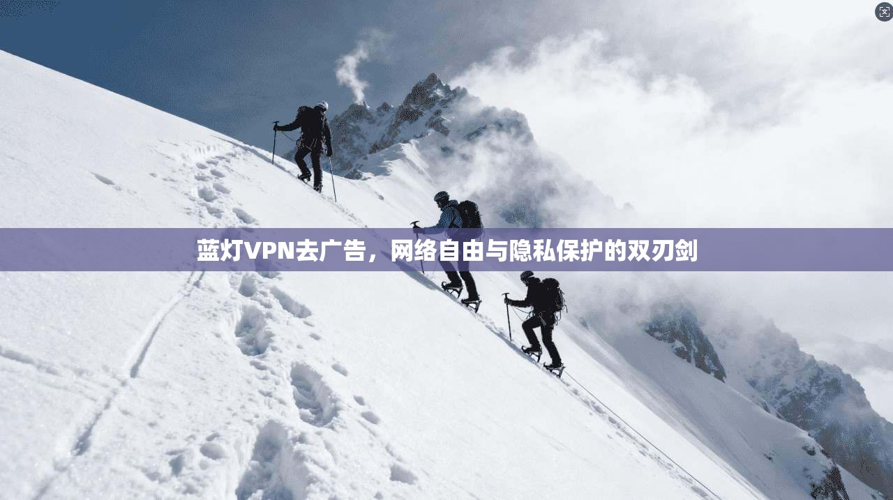 蓝灯VPN去广告,网络自由与隐私保护的双刃剑 蓝灯VPN去广告,网络自由与隐私保护的双刃剑