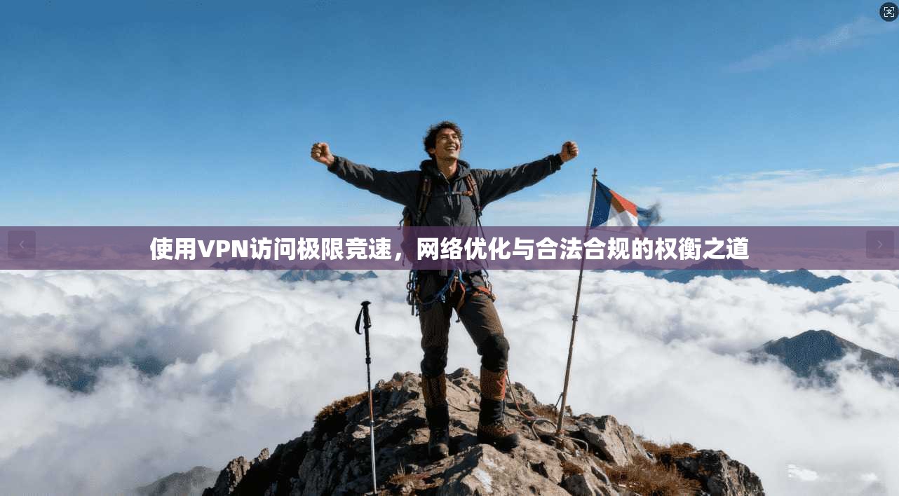 使用VPN访问极限竞速,网络优化与合法合规的权衡之道 使用VPN访问极限竞速,网络优化与合法合规的权衡之道