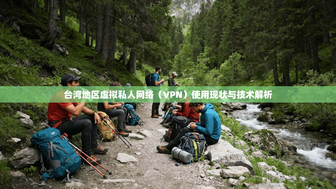 台湾地区虚拟私人网络(VPN)使用现状与技术解析 台湾地区虚拟私人网络(VPN)使用现状与技术解析