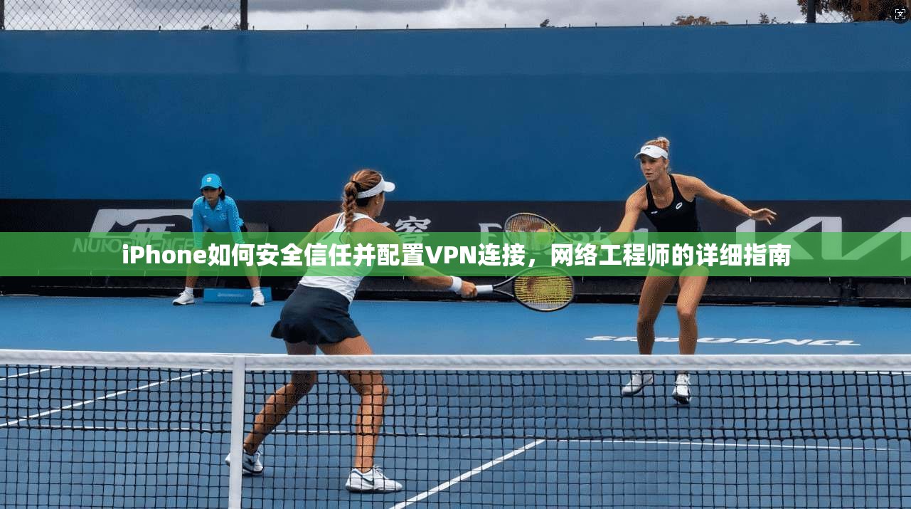iPhone如何安全信任并配置VPN连接，网络工程师的详细指南
