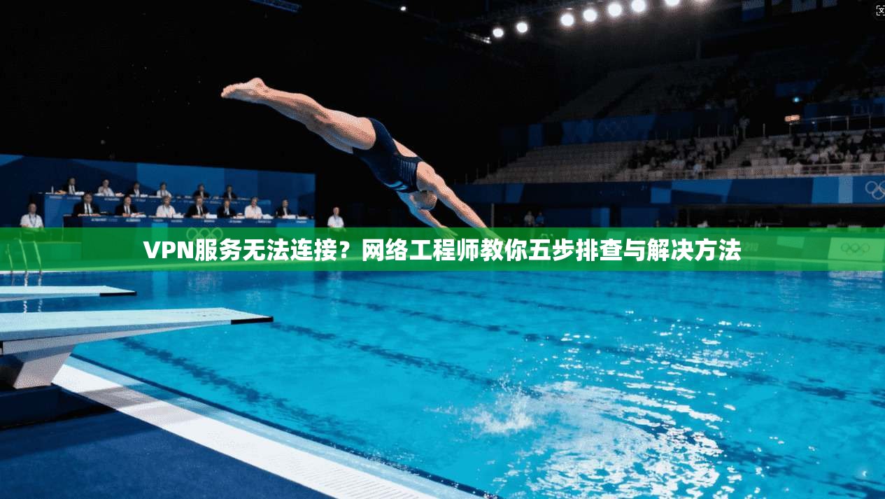VPN服务无法连接?网络工程师教你五步排查与解决方法 VPN服务无法连接?网络工程师教你五步排查与解决方法