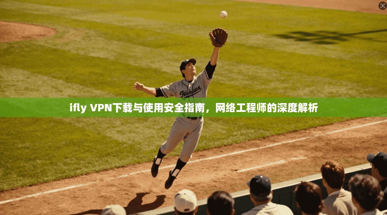 ifly VPN下载与使用安全指南，网络工程师的深度解析
