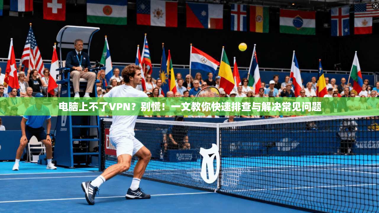 电脑上不了VPN？别慌！一文教你快速排查与解决常见问题