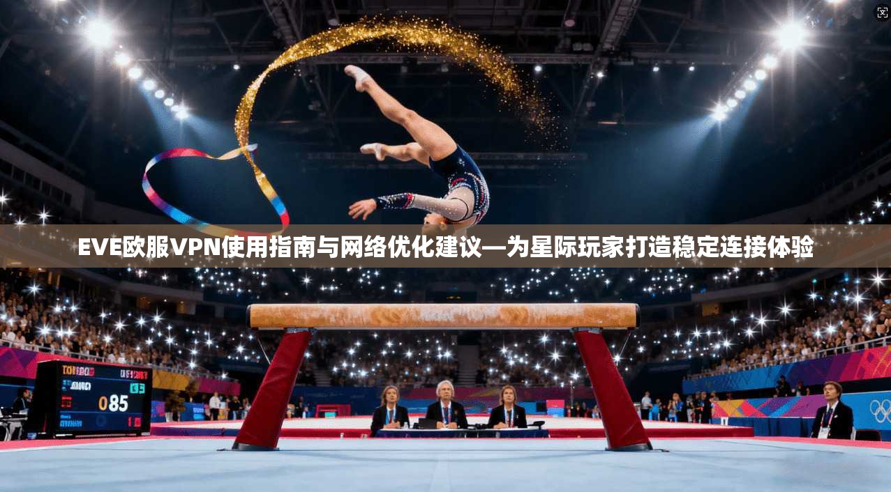 EVE欧服VPN使用指南与网络优化建议—为星际玩家打造稳定连接体验 EVE欧服VPN使用指南与网络优化建议—为星际玩家打造稳定连接体验