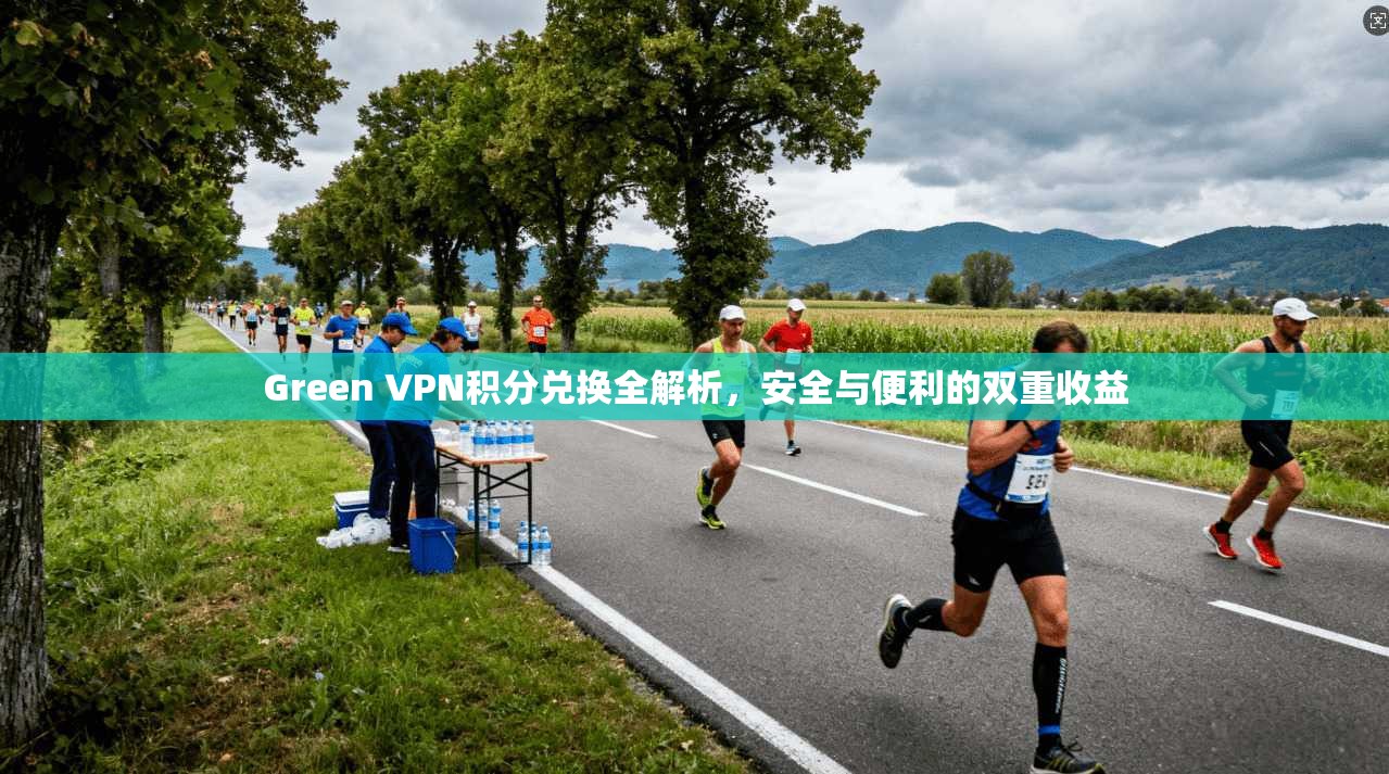 Green VPN积分兑换全解析，安全与便利的双重收益