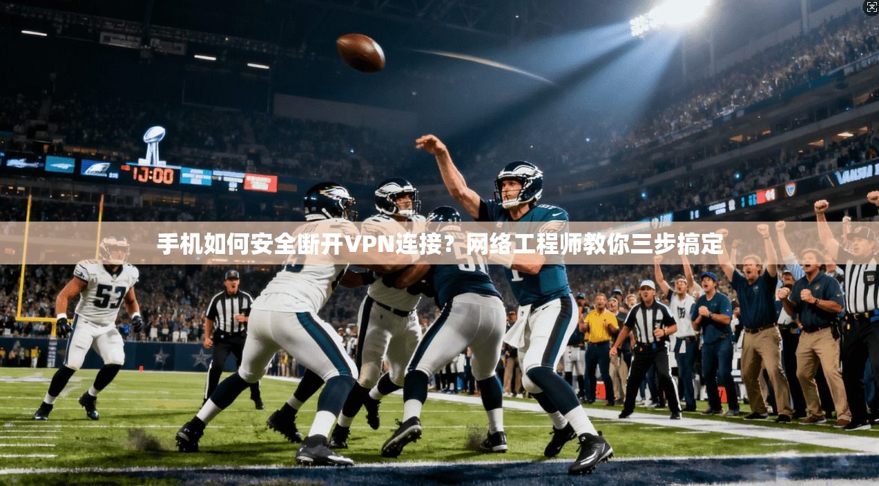 手机如何安全断开VPN连接?网络工程师教你三步搞定 手机如何安全断开VPN连接?网络工程师教你三步搞定