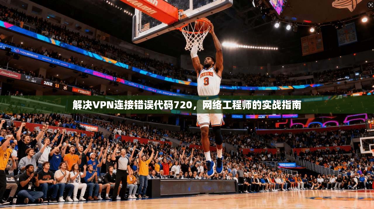 解决VPN连接错误代码720，网络工程师的实战指南