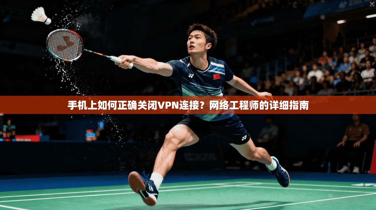 手机上如何正确关闭VPN连接?网络工程师的详细指南 手机上如何正确关闭VPN连接?网络工程师的详细指南