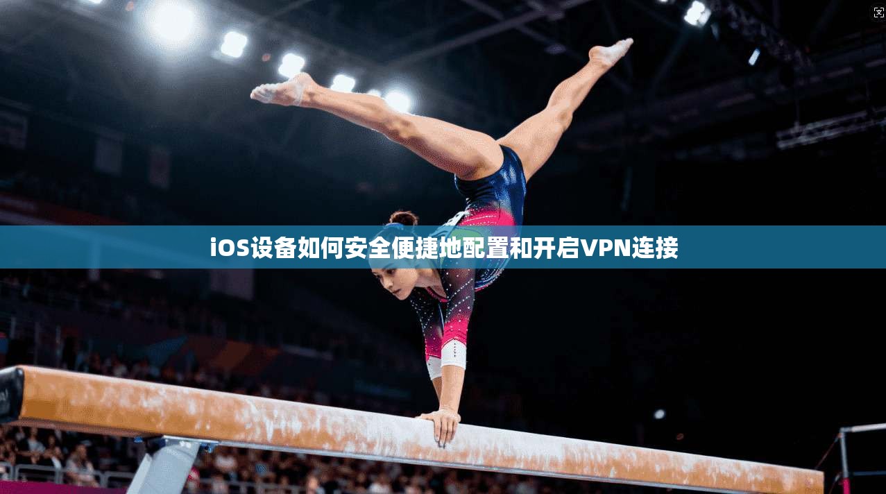 iOS设备如何安全便捷地配置和开启VPN连接 iOS设备如何安全便捷地配置和开启VPN连接