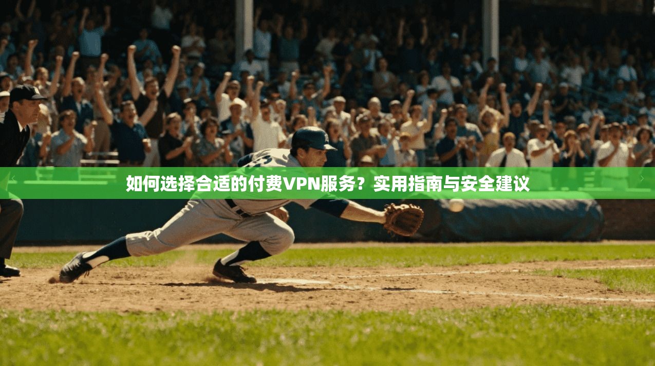 如何选择合适的付费VPN服务?实用指南与安全建议 如何选择合适的付费VPN服务?实用指南与安全建议