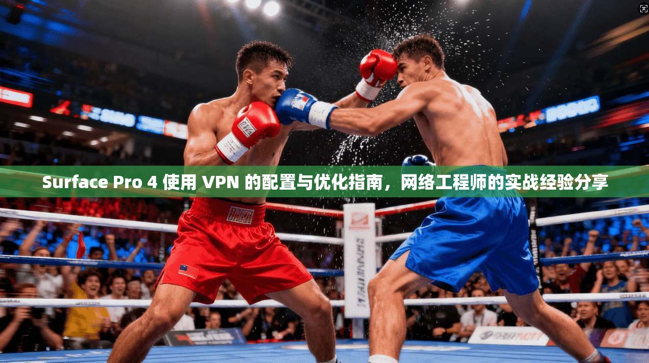 Surface Pro 4 使用 VPN 的配置与优化指南,网络工程师的实战经验分享 Surface Pro 4 使用 VPN 的配置与优化指南,网络工程师的实战经验分享